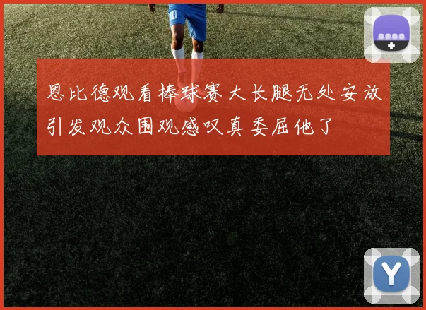 恩比德观看棒球赛大长腿无处安放引发观众围观感叹真委屈他了