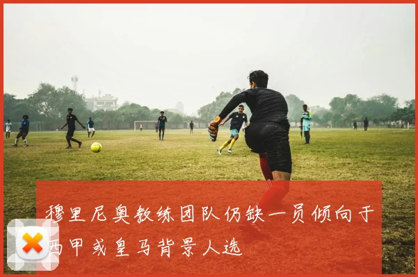 穆里尼奥教练团队仍缺一员倾向于西甲或皇马背景人选