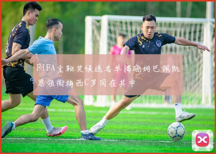 FIFA金靴奖候选名单揭晓姆巴佩凯恩领衔梅西C罗同在其中
