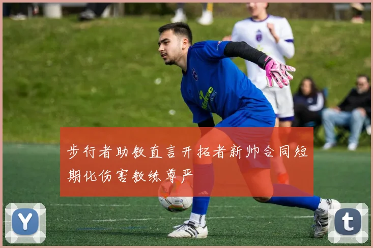 步行者助教直言开拓者新帅合同短期化伤害教练尊严