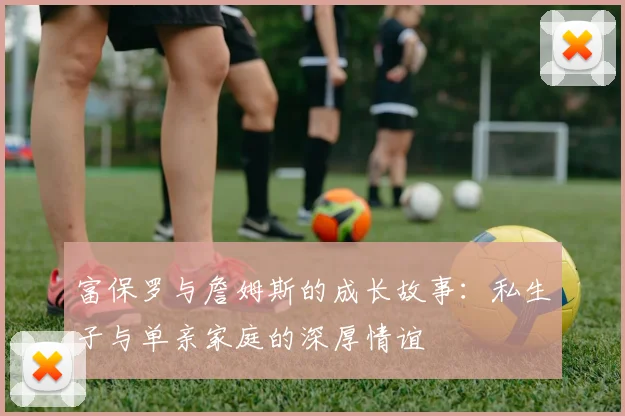 富保罗与詹姆斯的成长故事：私生子与单亲家庭的深厚情谊