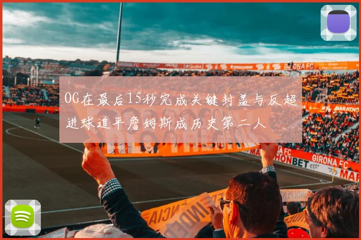 OG在最后15秒完成关键封盖与反超进球追平詹姆斯成历史第二人